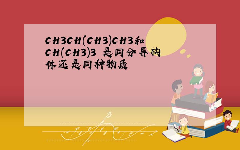CH3CH(CH3)CH3和CH(CH3)3 是同分异构体还是同种物质