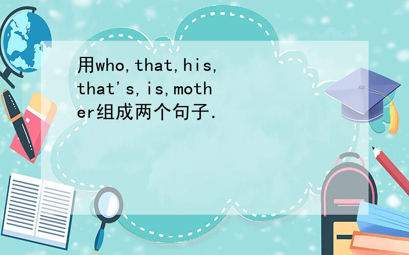 用who,that,his,that's,is,mother组成两个句子．