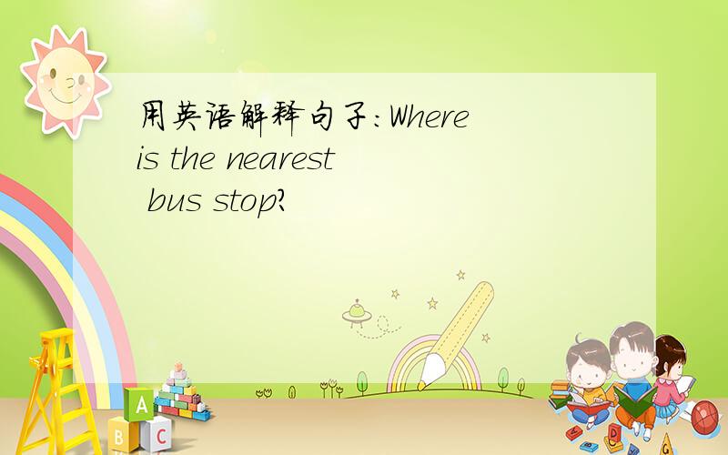 用英语解释句子：Where is the nearest bus stop?