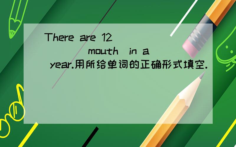 There are 12_____(mouth)in a year.用所给单词的正确形式填空.