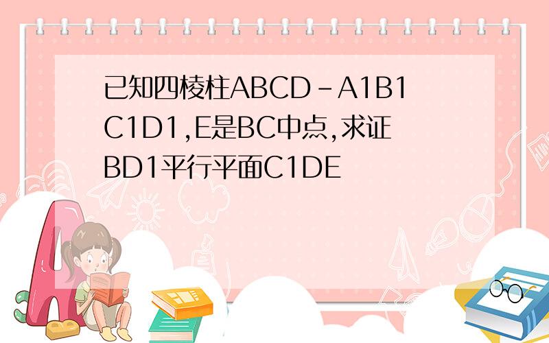 已知四棱柱ABCD-A1B1C1D1,E是BC中点,求证BD1平行平面C1DE