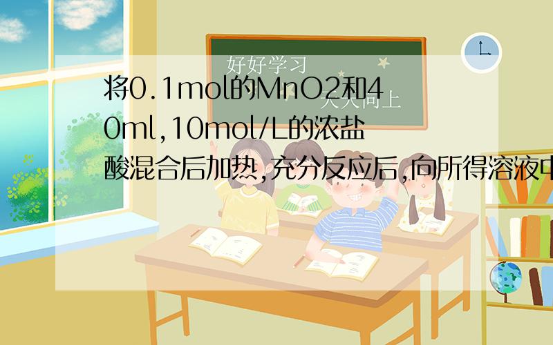 将0.1mol的MnO2和40ml,10mol/L的浓盐酸混合后加热,充分反应后,向所得溶液中加入足量AgNO3溶液.（