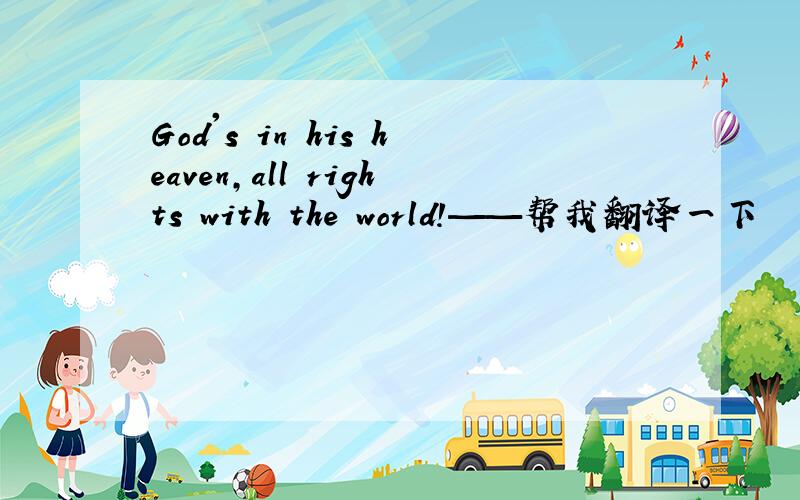 God's in his heaven,all rights with the world!——帮我翻译一下