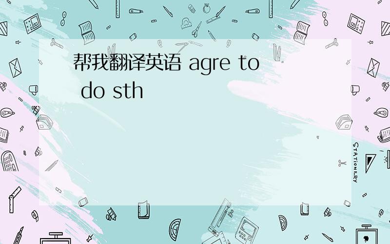 帮我翻译英语 agre to do sth