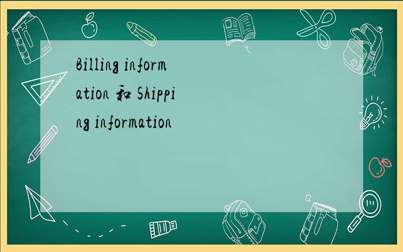 Billing information 和 Shipping information