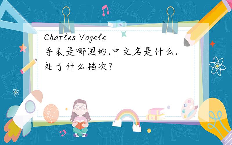Charles Vogele手表是哪国的,中文名是什么,处于什么档次?