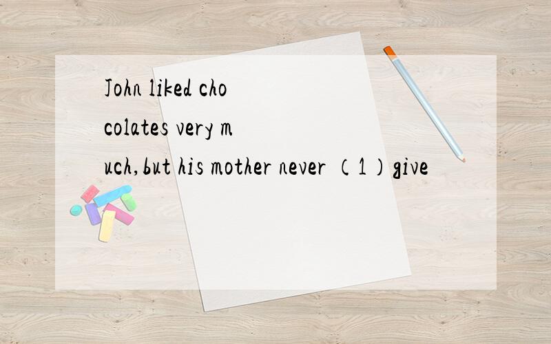 John liked chocolates very much,but his mother never （1）give