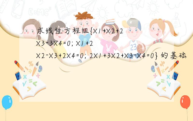 求线性方程组{X1+X2+2X3-3X4=0; X1+2X2-X3+2X4=0; 2X1+3X2+X3-X4=0}的基础