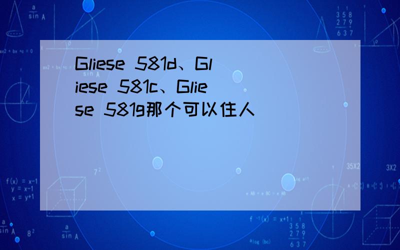 Gliese 581d、Gliese 581c、Gliese 581g那个可以住人