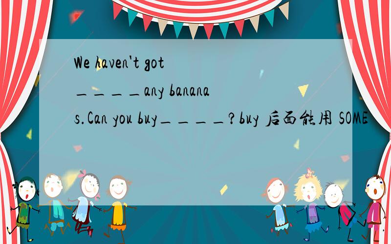 We haven't got____any bananas.Can you buy____?buy 后面能用 SOME