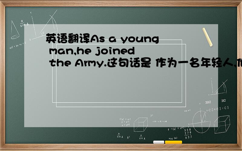 英语翻译As a young man,he joined the Army.这句话是 作为一名年轻人,他要参加军队 还是