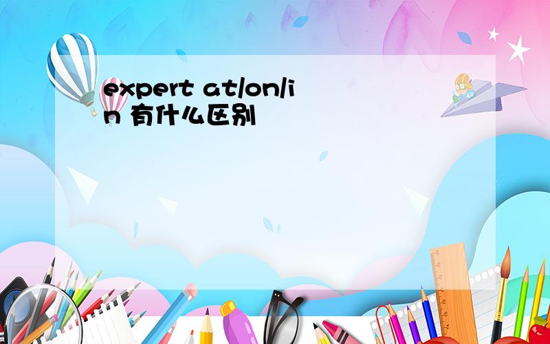 expert at/on/in 有什么区别