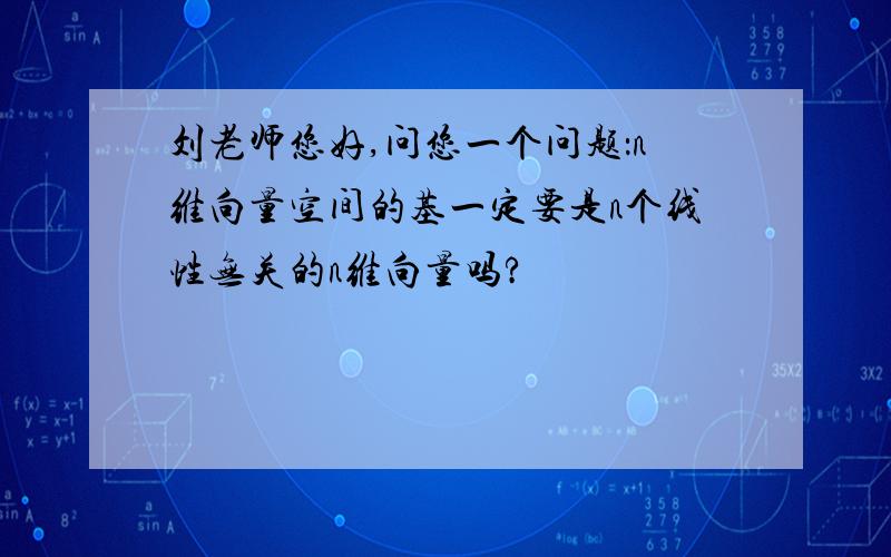 刘老师您好,问您一个问题：n维向量空间的基一定要是n个线性无关的n维向量吗?