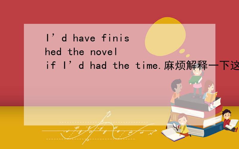 I’d have finished the novel if I’d had the time.麻烦解释一下这句话的语法