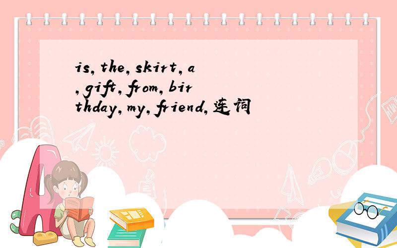 is,the,skirt,a,gift,from,birthday,my,friend,连词