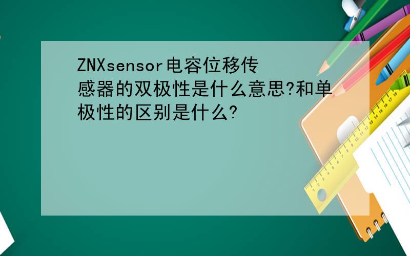 ZNXsensor电容位移传感器的双极性是什么意思?和单极性的区别是什么?
