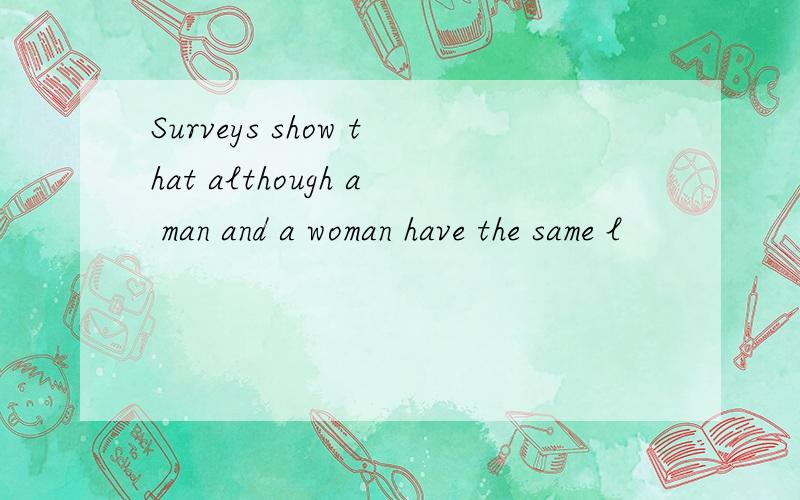Surveys show that although a man and a woman have the same l