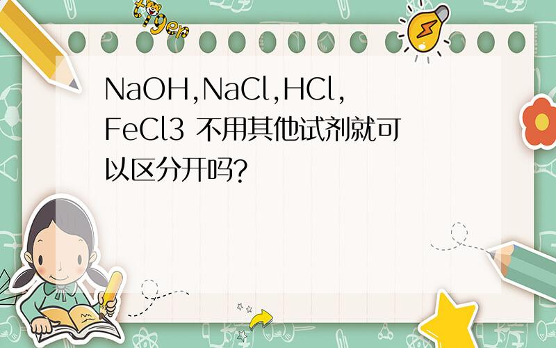 NaOH,NaCl,HCl,FeCl3 不用其他试剂就可以区分开吗?