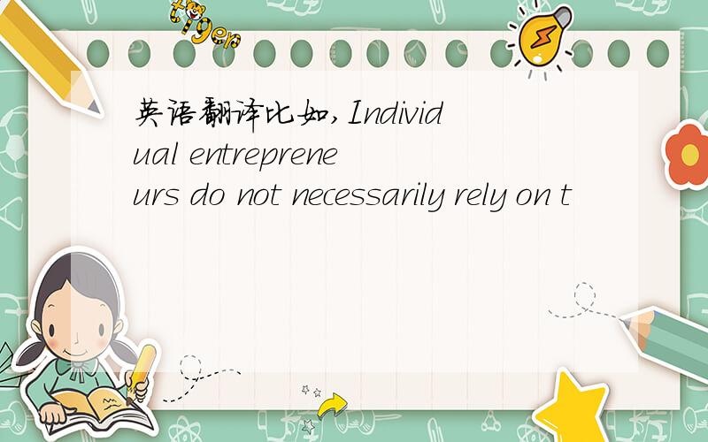 英语翻译比如,Individual entrepreneurs do not necessarily rely on t