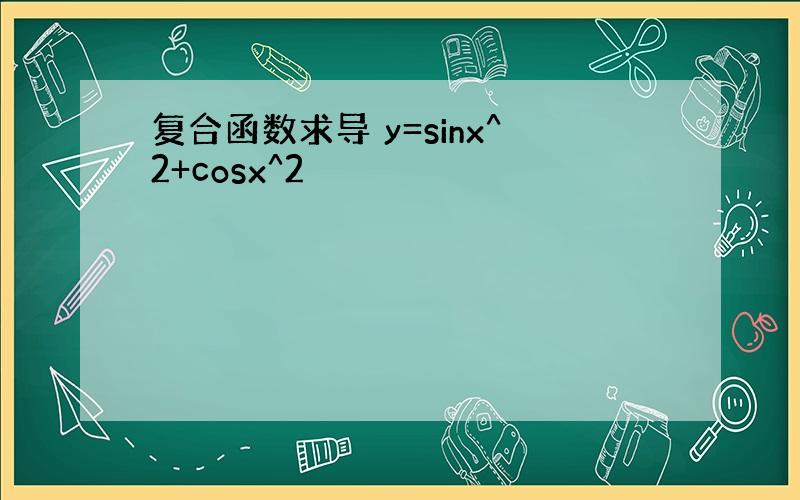 复合函数求导 y=sinx^2+cosx^2