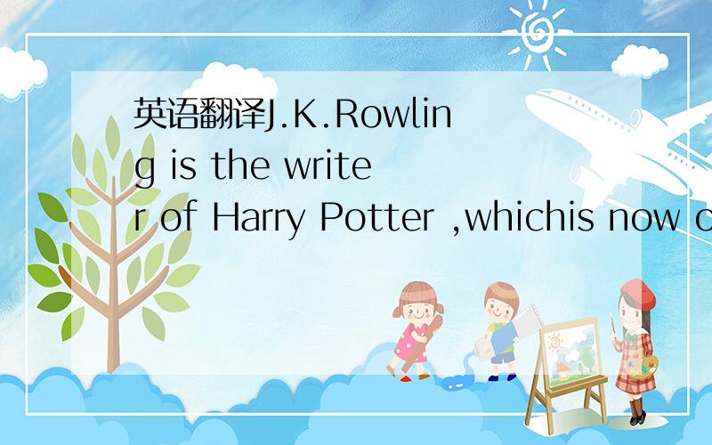 英语翻译J.K.Rowling is the writer of Harry Potter ,whichis now o