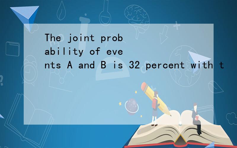 The joint probability of events A and B is 32 percent with t