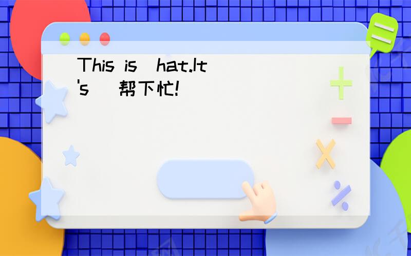 This is_hat.It's_ 帮下忙!