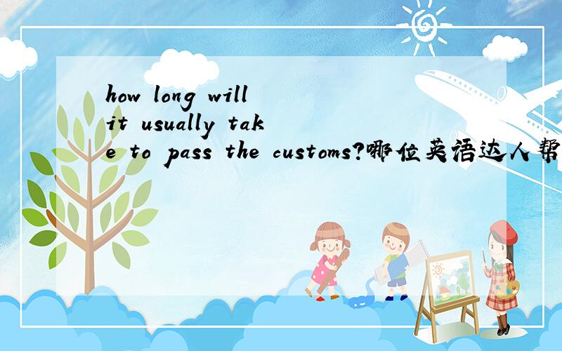 how long will it usually take to pass the customs?哪位英语达人帮我分析
