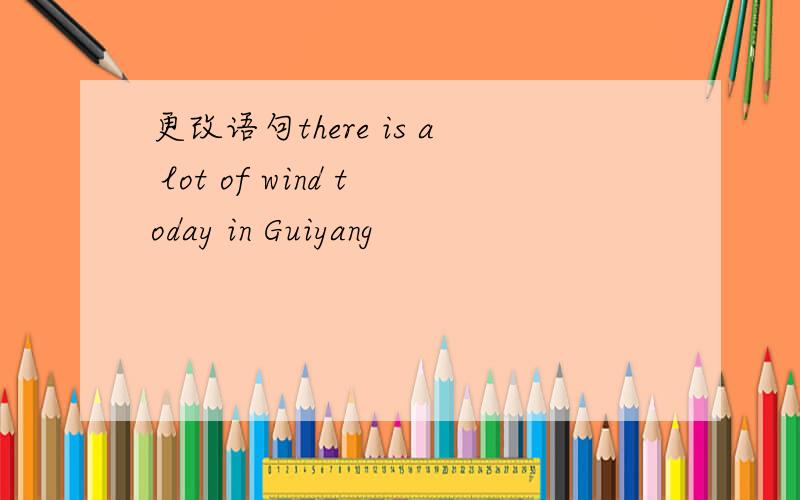 更改语句there is a lot of wind today in Guiyang