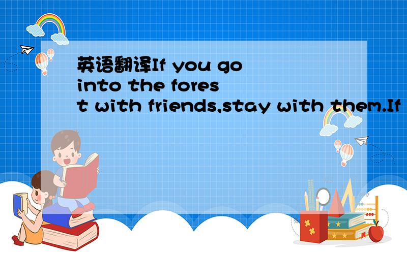英语翻译If you go into the forest with friends,stay with them.If