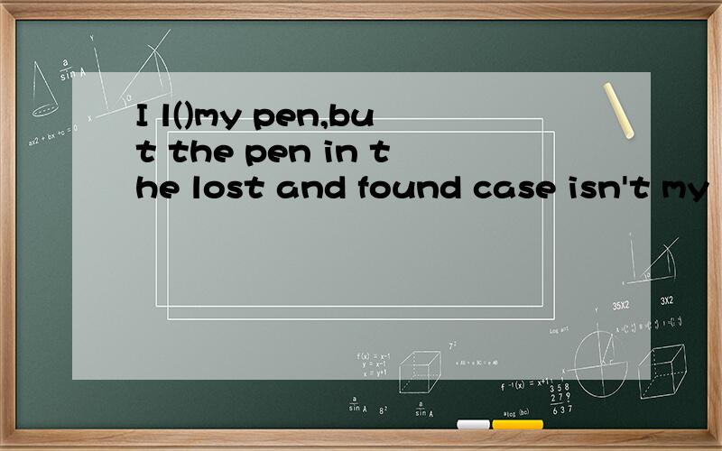 I l()my pen,but the pen in the lost and found case isn't my