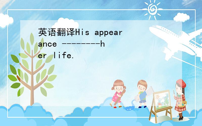 英语翻译His appearance --------her life.
