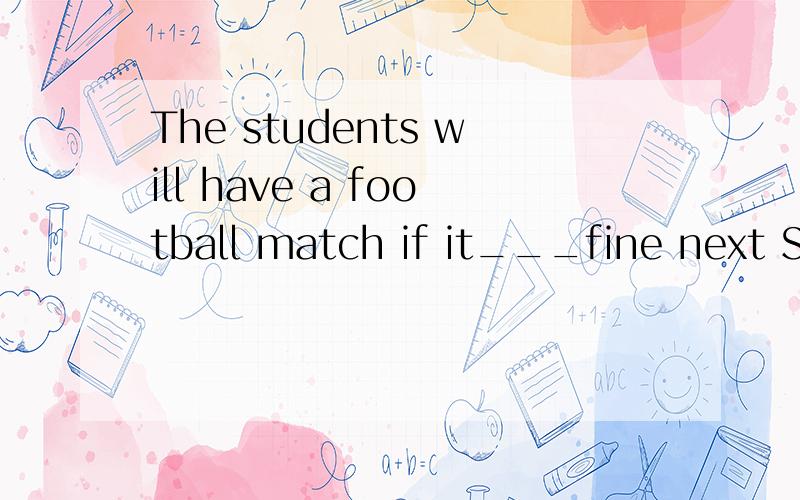 The students will have a football match if it___fine next Sa