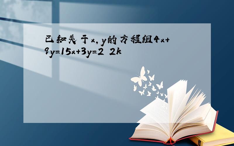已知关于x，y的方程组4x+9y＝15x+3y＝2−2k