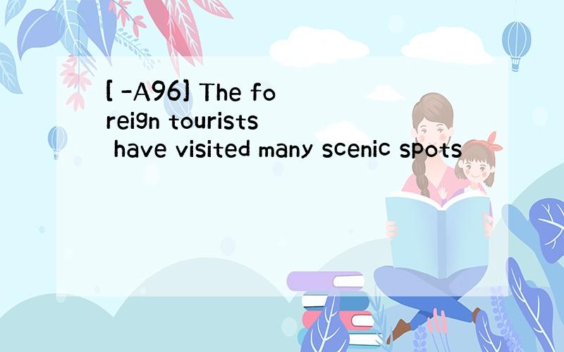 [ -A96] The foreign tourists have visited many scenic spots