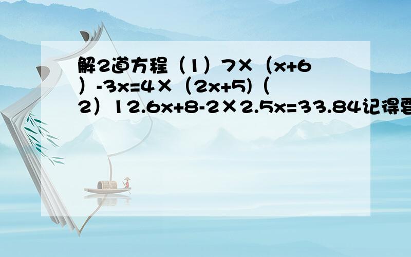 解2道方程（1）7×（x+6）-3x=4×（2x+5)（2）12.6x+8-2×2.5x=33.84记得要有过程,有急用