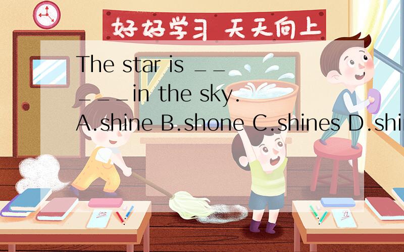 The star is _____in the sky.A.shine B.shone C.shines D.shini
