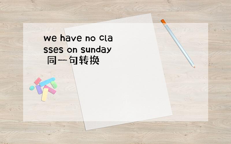 we have no classes on sunday 同一句转换
