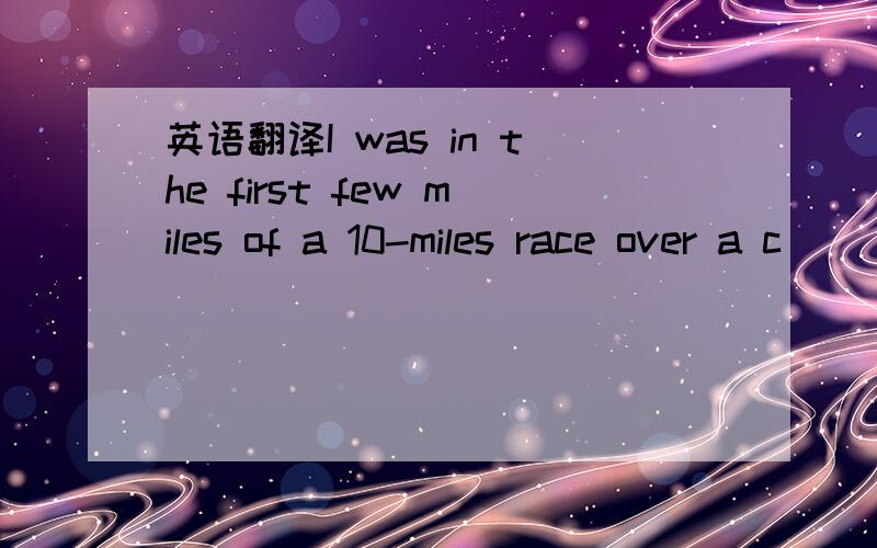 英语翻译I was in the first few miles of a 10-miles race over a c
