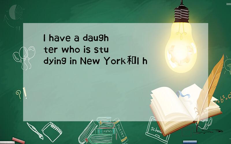I have a daughter who is studying in New York和I h