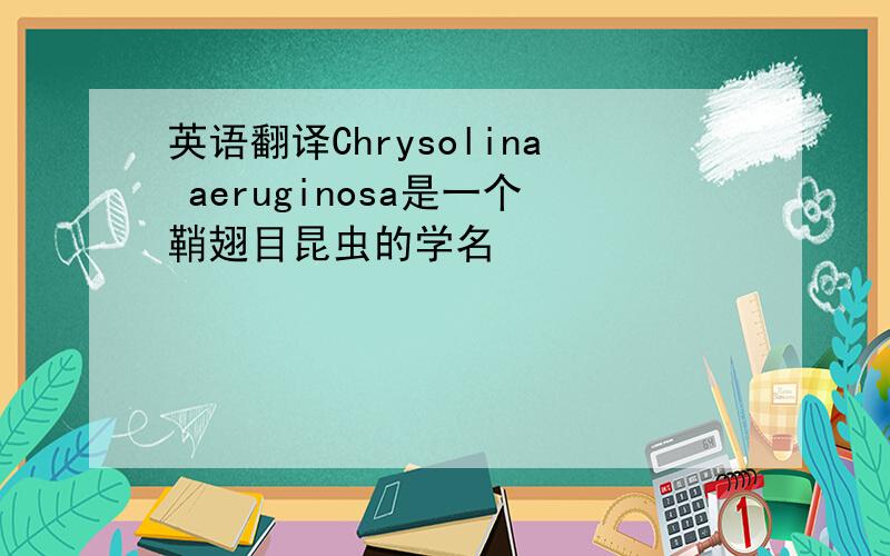 英语翻译Chrysolina aeruginosa是一个鞘翅目昆虫的学名