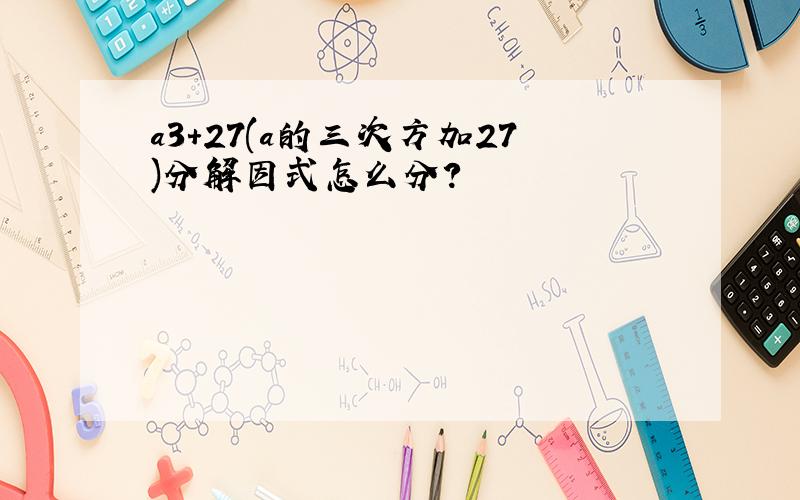 a3+27(a的三次方加27)分解因式怎么分?