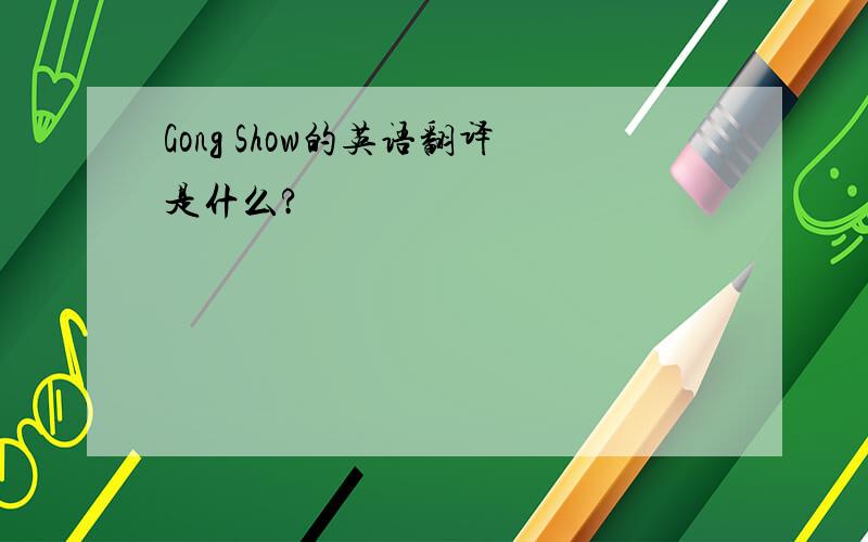 Gong Show的英语翻译是什么?