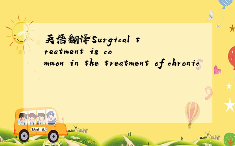 英语翻译Surgical treatment is common in the treatment of chronic
