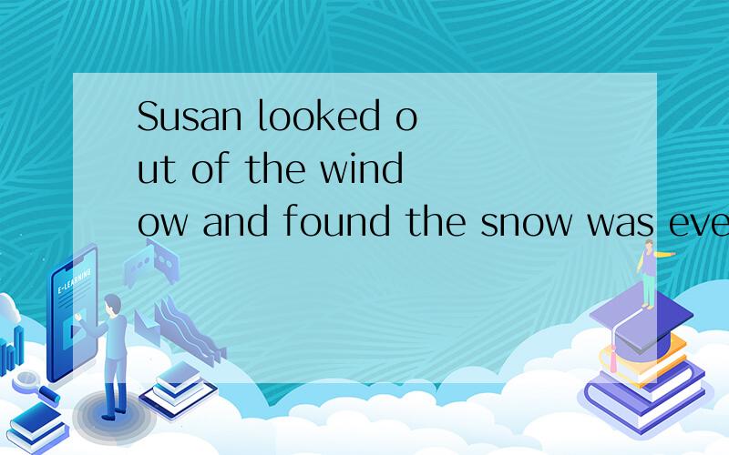 Susan looked out of the window and found the snow was even__