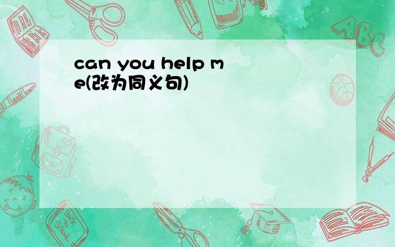 can you help me(改为同义句)