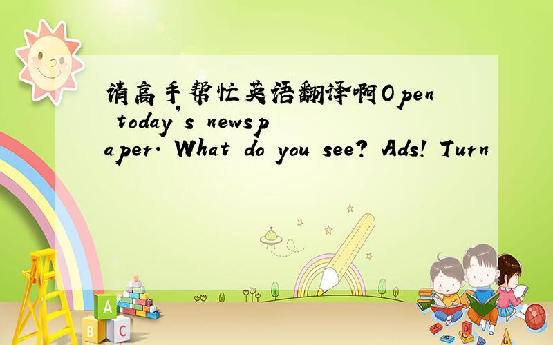 请高手帮忙英语翻译啊Open today’s newspaper. What do you see? Ads! Turn