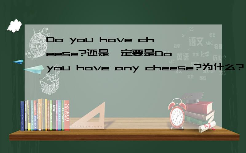 Do you have cheese?还是一定要是Do you have any cheese?为什么?