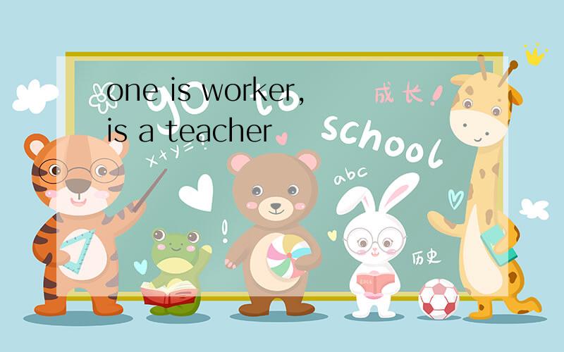 one is worker,is a teacher
