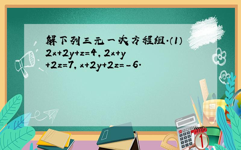 解下列三元一次方程组.（1）2x+2y+z=4,2x+y+2z=7,x+2y+2z=-6.